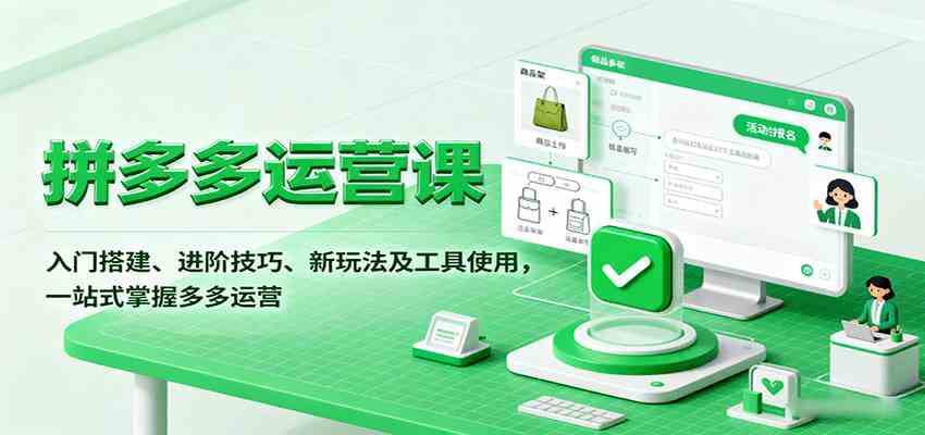 拼多多运营课，入门搭建、进阶技巧、新玩法及工具使用，一站式掌握多多运营-九九网创