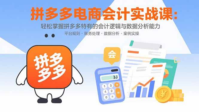 （15767期）拼多多电商会计实战课：轻松掌握拼多多特有的会计逻辑与数据分析能力-九九网创