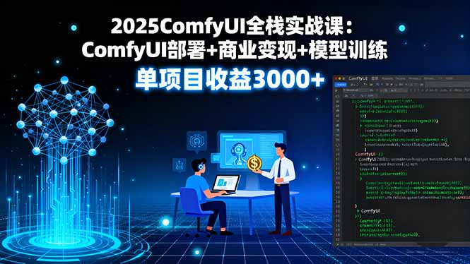 2025ComfyUI全栈实战课：ComfyUI部署+商业变现+模型训练，单项目收益3000+-九九网创