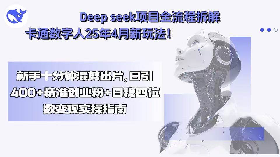 （15704期）Deep seek项目全流程拆解+卡通数字人25年4月新玩法！新手十分钟混剪出…-九九网创