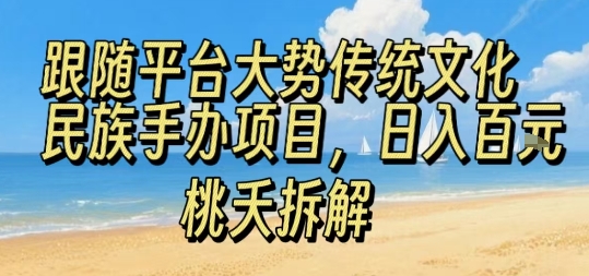 跟随平台大势传统文化民族手办项目，操作非常简单，日入1张-九九网创