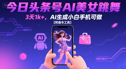 今日头条号AI美女跳舞，3天1k+，AI生成小白手机可做【附指令工具】-九九网创