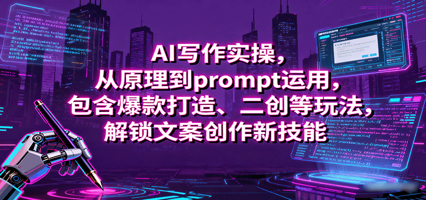 AI写作实操，从原理到prompt运用，包含爆款打造、二创等玩法，解锁文案创作新技能-九九网创