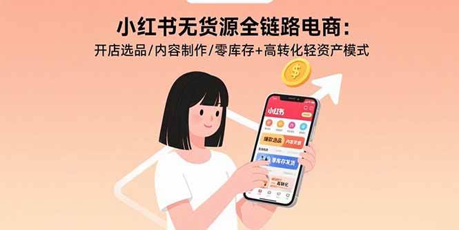 （15785期）小红书无货源全链路电商：开店选品/内容制作/零库存+高转化轻资产模式-九九网创