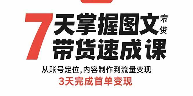 （15731期）7天掌握图文带货速成课：从账号定位,内容制作到流量变现,3天完成首单变现-九九网创