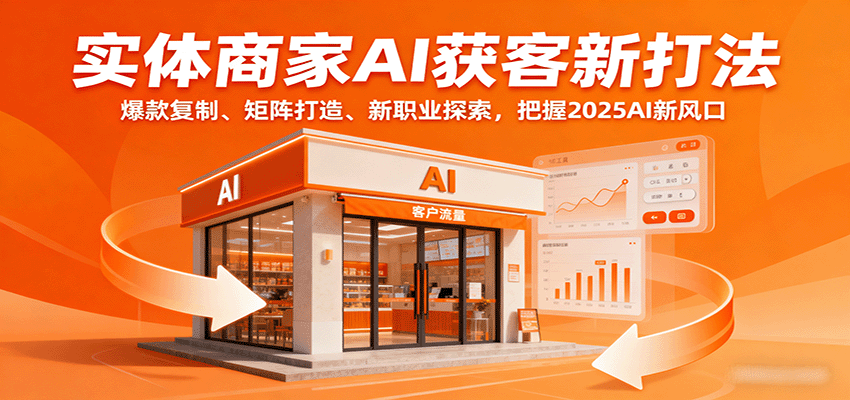 实体商家AI获客新打法：爆款复制、矩阵打造、新职业探索，把握2025AI新风口-九九网创