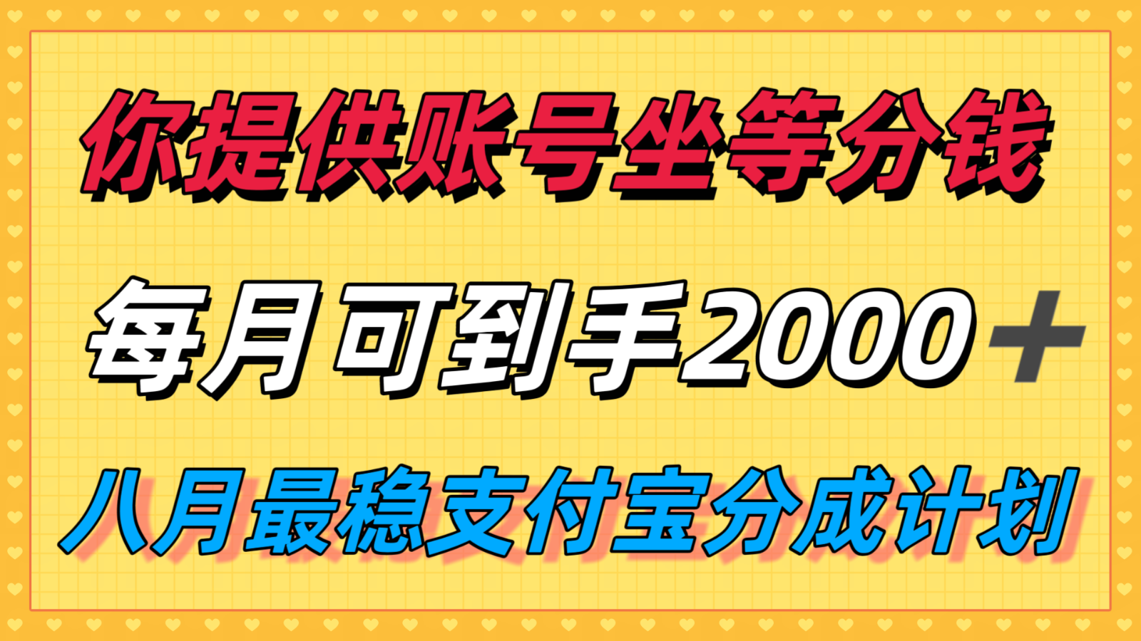 你提供账号我们发视频，每月到手2k＋，八月最稳支付宝分成计划玩法来袭！-九九网创